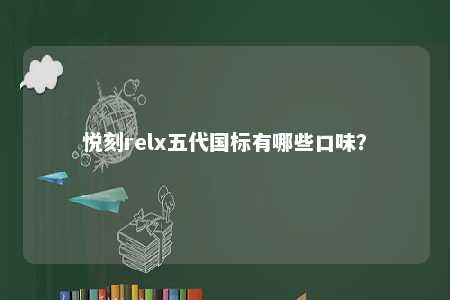 悦刻relx五代国标有哪些口味？ 